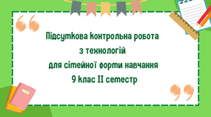 Підсумкова контрольна робота з технологій для сімейної форми навчання 9 клас ІІ семестр
