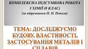 КОМПЛЕКСНА ПІДСУМКОВА РОБОТА З ХІМІЇ (8 КЛАС) (за підручником П. П. Попеля) Тема: Досліджуємо будову, властивості, застосування металів і сплавів