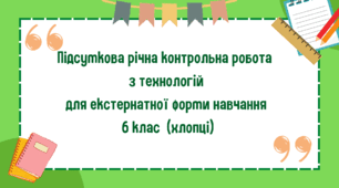 Підсумкова робота з технологій для екстернатної форми навчання 6 клас (хлопці)