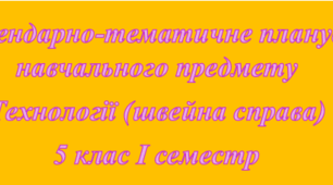 Календарно-тематичне планування навчального предмету Технології (Швейна справа) для дітей з ООП 5 клас I семестр