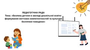 ПЕДАГОГІЧНА РАДА Тема: «Безпека дитини в закладі дошкільної освіти: формування життєвих компетентностей та культури безпечної поведінки»