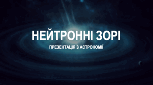 Презентація з астрономії на тему «Нейтронні зорі»