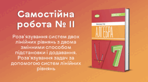 Самостійна робота № 11. Розв'язування систем двох лінійних рівнянь з двома змінними способом підстановки і додавання. Розв'язування задач за допомогою систем лінійних рівнянь