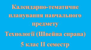 Календарно-тематичне планування навчального предмету Технології (Швейна справа) для дітей з ООП 5 клас II семестр