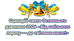 Очно Останній дзвоник 2026. Сценарій свята Останнього дзвоника 2026 «Від шкільного порогу — до світових висот!»