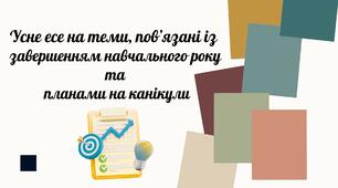 Усне есе на теми, пов’язані із завершенням навчального року та планами на канікули ГР1 (УВ).  Презентація