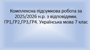 Українська мова 7 клас. Комплексна підсумкова робота за 2025/2026 н.р. з відповідями. ГР1,ГР2,ГР3,ГР4. Для здобувачів освіти екстернатної форми навчання ,сімейної чи для перевірки результатів навчання семикласників.