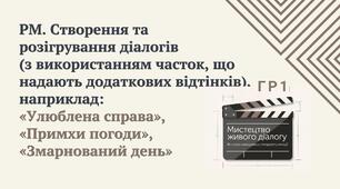 РМ. Створення та  розігрування діалогів  (з використанням часток, що надають додаткових відтінків),  наприклад:  «Улюблена справа»,  «Примхи погоди»,  «Змарнований день» ГР1 (УВ)
