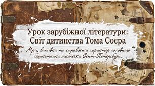 «Пригоди Тома Соєра». Мрії Тома, його витівки, бажання самоствердитися. Риси характеру Тома, що розкриваються в стосунках з іншими