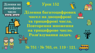 Урок. ДІЛЕННЯ НА ДВОЦИФРОВЕ ЧИСЛО. Ділення багатоцифрових чисел на двоцифрові та трицифрові числа. Повторення множення на трицифрове число. Розв'язування задач. № 751 - № 763, ст. 119 - 121. (Ч. ІІ).