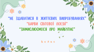 6 клас НУШ. ГР 4. Підсумкова робота "Не здаватися у життєвих випробуваннях". "Барви світової поезії". "Замислюємося про майбутнє"