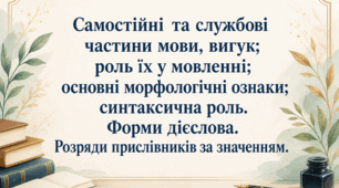 З'єднувальник.  Самостійні та службові частини мови, вигук; роль їх у мовленні; основні морфологічні ознаки; синтаксична роль. Форми дієслова. Розряди прислівників за значенням.