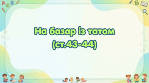 На базар із татом (ст. 44-45)  (Післябукварик, 1 клас, О. Л. Іщенко, С. П. Логачевська)