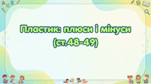 Пластик: плюси і мінуси (ст.48-49) (Післябукварик, 1 клас, О. Л. Іщенко, С. П. Логачевська)