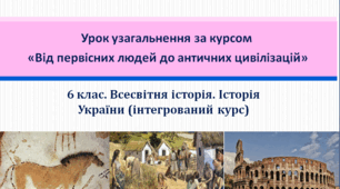 6 клас Урок узагальнення за курсом Всесвітня історія. Історія України (інтегрований курс) «Від первісних людей до античних цивілізацій»