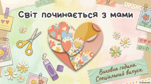 СВІТ ПОЧИНАЄТЬСЯ З МАМИ. Цікава інтерактивна презентація+ чек-лист чим я можу допомогти мамі вже сьогодні