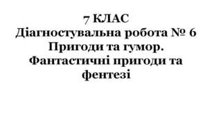 7 КЛАС. Діагностувальна робота № 6. Пригоди та гумор. Фантастичні пригоди та фентезі (за підручником О.Авраменка)