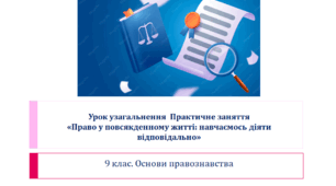 9 клас. Основи правознавства Урок узагальнення  Практичне заняття «Право у повсякденному житті: навчаємось діяти відповідально»