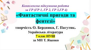 Комплексна підсумкова робота з української літератури, 7 клас з теми:  «У світі фантастики» ГР 1, Гр 2, Гр 3, Гр 4 (за МП Т. Яценко) творчість Олеся Бердника, Галини Пагутяк