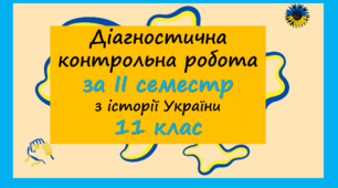 Діагностична контрольна робота за ІІ семестр ( ІСТОРІЯ УКРАЇНИ. 11 КЛАС. СІМЕЙНА ФОРМА НАВЧАННЯ).
