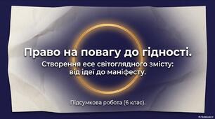 ГР 3. Підсумкова робота. Написання  есе світоглядного змісту. «Право на повагу до гідності», «У чому полягає гідність людини», «Чому не можна принижувати людську гідність»)