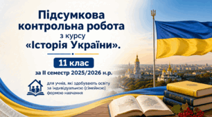 Підсумкова контрольна робота з курсу «Історія України». 11 клас за ІІ семестр 2025/2026 н.р. для учнів, які здобувають освіту за індивідуальною (сімейною) формою навчання