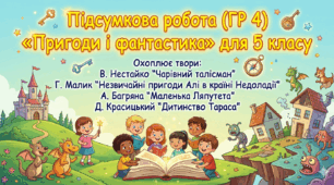 Підсумкова робота з української літератури(ГР 4) для 5 класу "Пригоди і фантастика у сучасній прозі"(за творами В. Нестайка, Г. Малик, А. Багряної та Д. Красицького)