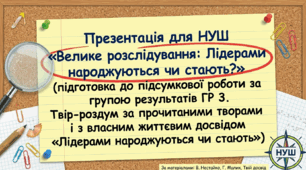 Презентація для НУШ «Велике розслідування: Лідерами народжуються чи стають?»(підготовка до підсумкової роботи за групою результатів ГР 3. Твір-роздум за прочитаними творами і з   власним життєвим досвідом «Лідерами народжуються чи стають»)