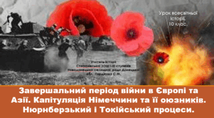 Урок з всесвітньої історії для 10 класу за темою "Завершальний період війни в Європі та Азії. Капітуляція Німеччини та її союзників. Нюрнберзький і Токійський процеси".