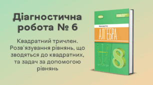 Діагностична робота № 6. Квадратний тричлен. Розв'язування рівнянь, що зводяться до квадратних, та задач за допомогою рівнянь