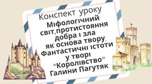 Конспект "Міфологічний світ, протистояння добра і зла як основа твору. Фантастичні істоти у творі "Королівство" Галини Пагутяк" 7 НУШ