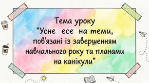 Усне есе на теми, пов’язані із завершенням навчального року та планами на канікули ГР1