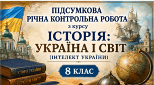 Підсумкова річна контрольна робота з курсу історія: Україна і світ (Інтелект України) 8 клас - (для учнів з екстернатною формою навчання)
