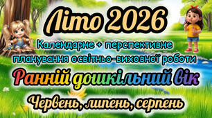 Розгорнутий календарний + перспективний план на ЛІТО 2026 ранній дошкільний вік. Червень, липень, серпень.
