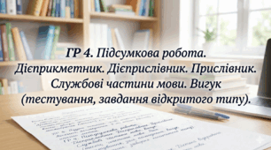 ГР 4. Підсумкова робота. Дієприкметник. Дієприслівник. Прислівник. Службові частини мови. Вигук (тестування, завдання відкритого типу).