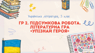 ГР 2. Підсумкова робота. Літературна гра «Упізнай героя».