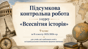 Підсумкова контрольна робота з курсу «Всесвітня історія». 9 клас за ІІ семестр 2025/2026 н.р. для учнів, які здобувають освіту за індивідуальною (сімейною) формою навчання