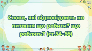Слова, що відповідають на питання "що робити?" "що роблять?" (ст. 54-55)(Післябукварик, 1 клас, О. Л. Іщенко, С. П. Логачевська)