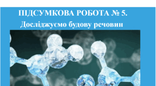 ПІДСУМКОВА РОБОТА № 5. “Досліджуємо будову речовин “