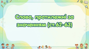 Слова, протилежні за значенням (ст.62-63) (Післябукварик, 1 клас, О. Л. Іщенко, С. П. Логачевська)