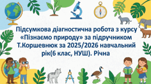 Підсумкова діагностична робота з курсу «Пізнаємо природу» за підручником Т.Коршевнюк за 2025/2026 навчальний рік (6 клас, НУШ). Річна