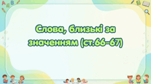 Слова, близькі за значенням (ст.66-67)(Післябукварик, 1 клас, О. Л. Іщенко, С. П. Логачевська)