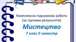 Підсумкова робота за групами результатів з мистецтва для 7 класу (ІІ семестр)
