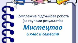 Підсумкова робота за групами результатів з мистецтва для 6 класу (ІІсеместр)