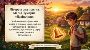 Літературна притча. Марія Чумарна. «Дзвіночки». Усвідомлення цінностей життя в рідному краю, вміння вслухатися в невидимі дзвіночки, що звучать у серці людини лише на батьківщині.
