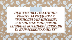 Підсумкова тематична робота за розділом V. "Розподіл українських земель між імперіями. Загибель козацької держави та Кримського ханату"