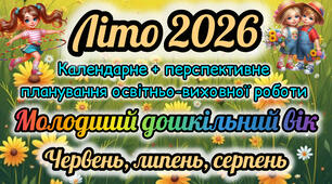 Розгорнутий календарний + перспективний план на ЛІТО 2026 молодший дошкільний вік. Червень, липень, серпень.