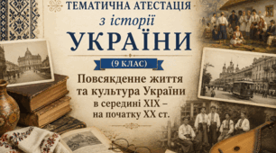 Тематична атестація: Повсякденне життя та культура України в середині ХІХ – на початку ХХ ст.