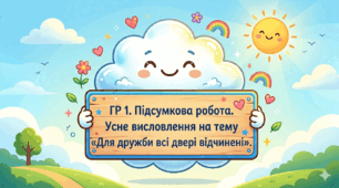 ГР 1. Підсумкова робота.  Усне висловлення на тему «Для дружби всі двері відчинені».