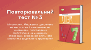 Повторювальний тест № 3. Многочлен. Множення одночлена на многочлен і многочлена на многочлен. Розкладання многочлена на множники способами винесення спільного множника за дужки та групування